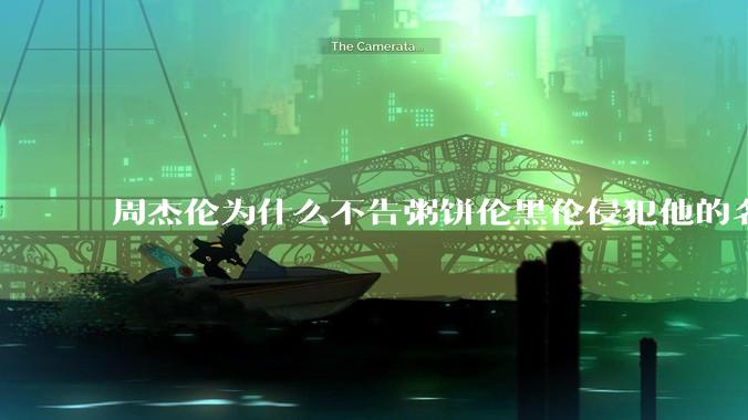 周杰伦为什么不告粥饼伦黑伦侵犯他的名誉权?